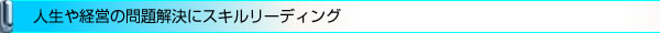 人生や経営の問題解決にスキルリーディング