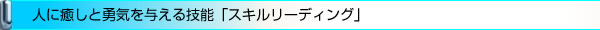人に癒しと勇気を与える技能「スキルリーディング」